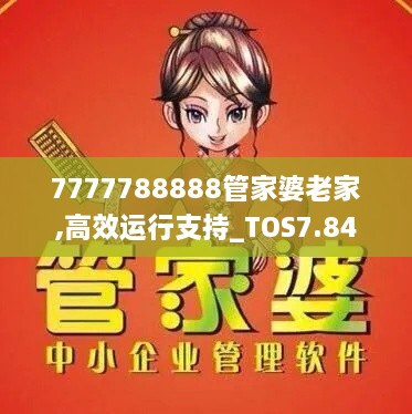 7777788888管家婆老家,高效运行支持_TOS7.84