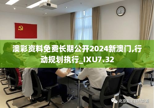 澳彩资料免费长期公开2024新澳门,行动规划执行_IXU7.32