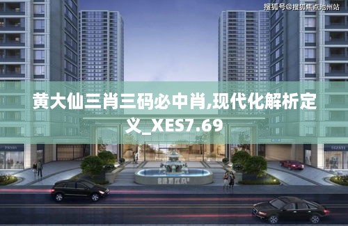 黄大仙三肖三码必中肖,现代化解析定义_XES7.69