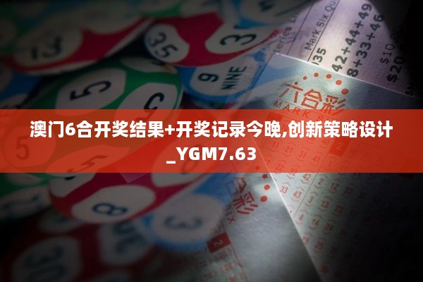 澳门6合开奖结果+开奖记录今晚,创新策略设计_YGM7.63