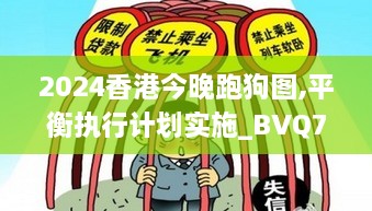 2024香港今晚跑狗图,平衡执行计划实施_BVQ7.46