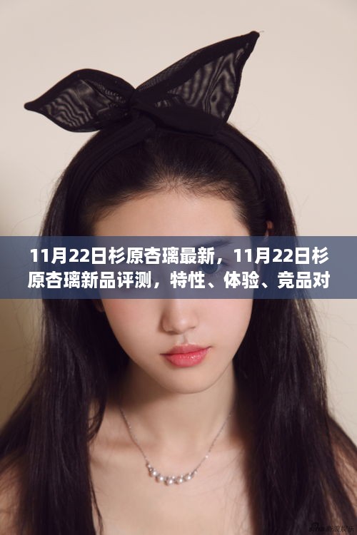 11月22日杉原杏璃新品评测，特性、体验、竞品对比及用户分析