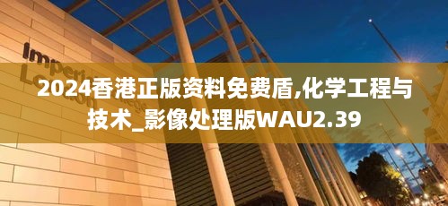 2024香港正版资料免费盾,化学工程与技术_影像处理版WAU2.39