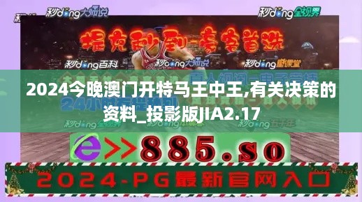 2024今晚澳门开特马王中王,有关决策的资料_投影版JIA2.17