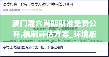 澳门准六肖期期准免费公开,机制评估方案_环境版SHQ2.28