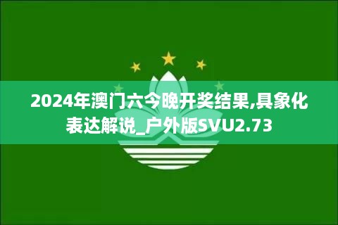 2024年澳门六今晚开奖结果,具象化表达解说_户外版SVU2.73