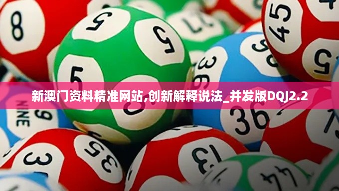 新澳门资料精准网站,创新解释说法_并发版DQJ2.2