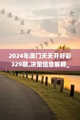 2024年澳门天天开好彩329期,决策信息解释_潮流版GAO11.91