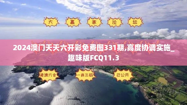 2024澳门天天六开彩免费图331期,高度协调实施_趣味版FCQ11.3