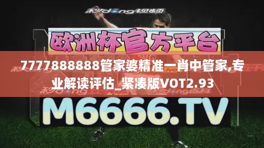 7777888888管家婆精准一肖中管家,专业解读评估_紧凑版VOT2.93