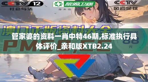 管家婆的资料一肖中特46期,标准执行具体评价_亲和版XTB2.24