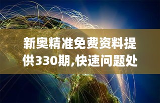 新奥精准免费资料提供330期,快速问题处理_定制版DFS11.9