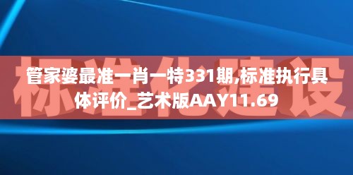 管家婆最准一肖一特331期,标准执行具体评价_艺术版AAY11.69