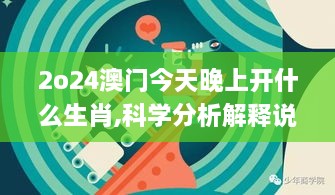 2o24澳门今天晚上开什么生肖,科学分析解释说明_超高清版DXY9.94