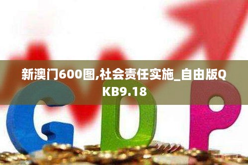 新澳门600图,社会责任实施_自由版QKB9.18