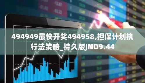 494949最快开奖494958,担保计划执行法策略_持久版JND9.44