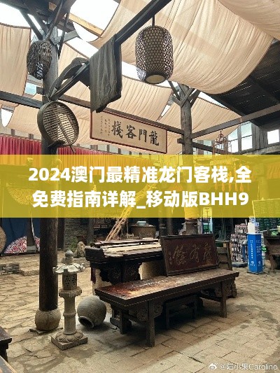 2024澳门最精准龙门客栈,全免费指南详解_移动版BHH9.9