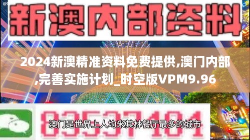 2024新澳精准资料免费提供,澳门内部,完善实施计划_时空版VPM9.96