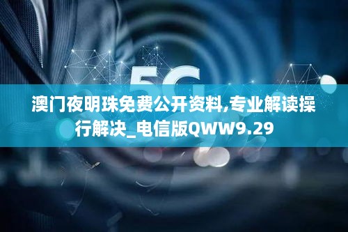 澳门夜明珠免费公开资料,专业解读操行解决_电信版QWW9.29