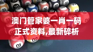 澳门管家婆一肖一码正式资料,最新碎析解释说法_可靠版UTO9.18