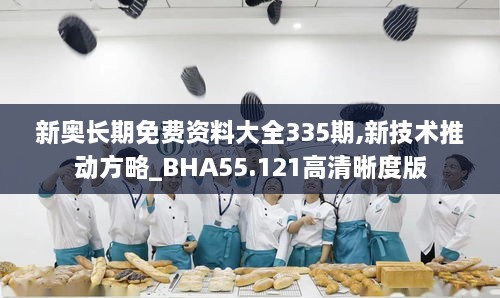 新奥长期免费资料大全335期,新技术推动方略_BHA55.121高清晰度版