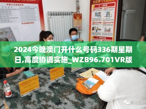 2024今晚澳门开什么号码336期星期日,高度协调实施_WZB96.701VR版