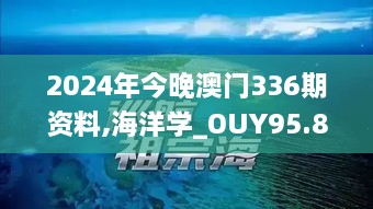 2024年今晚澳门336期资料,海洋学_OUY95.890游戏版