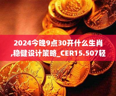 2024今晚9点30开什么生肖,稳健设计策略_CER15.507轻奢版