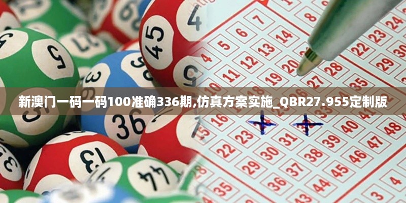 新澳门一码一码100准确336期,仿真方案实施_QBR27.955定制版