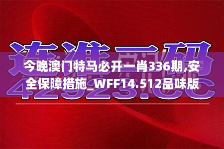 今晚澳门特马必开一肖336期,安全保障措施_WFF14.512品味版