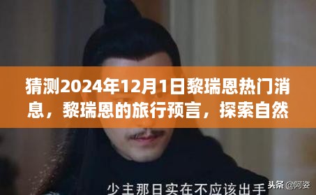 黎瑞恩预言揭秘，探索自然秘境，奇妙旅程揭晓——2024年黎瑞恩的旅行预言与内心探索之旅