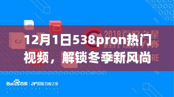 12月1日热门538pron视频大赏，解锁冬季风尚，尽享视觉盛宴