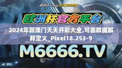 2024年新澳门天天开彩大全,可靠数据解释定义_Pixel18.253-9