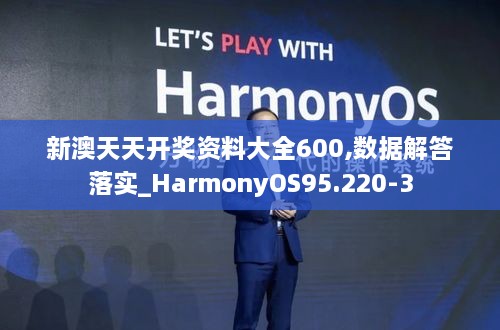 新澳天天开奖资料大全600,数据解答落实_HarmonyOS95.220-3