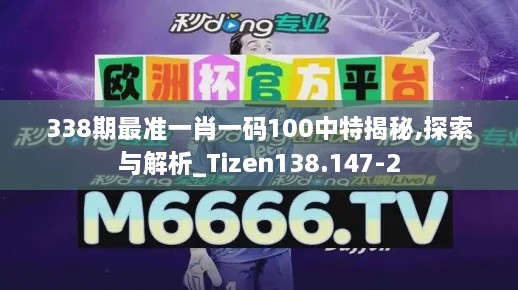 338期最准一肖一码100中特揭秘,探索与解析_Tizen138.147-2