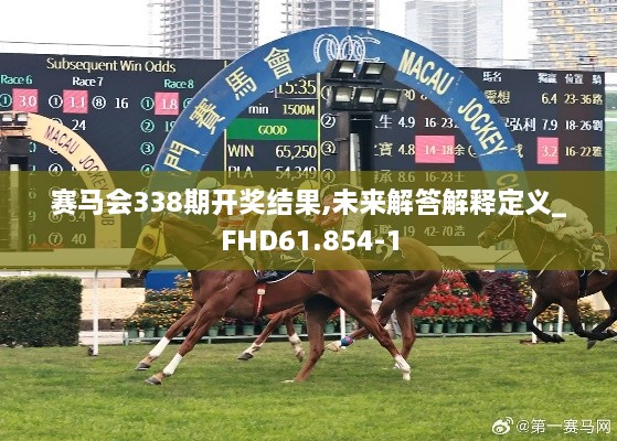 赛马会338期开奖结果,未来解答解释定义_FHD61.854-1