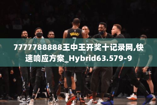 7777788888王中王开奖十记录网,快速响应方案_Hybrid63.579-9