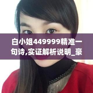 白小姐449999精准一句诗,实证解析说明_豪华版50.490-8