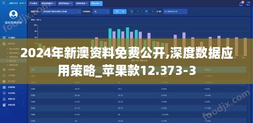 2024年新澳资料免费公开,深度数据应用策略_苹果款12.373-3