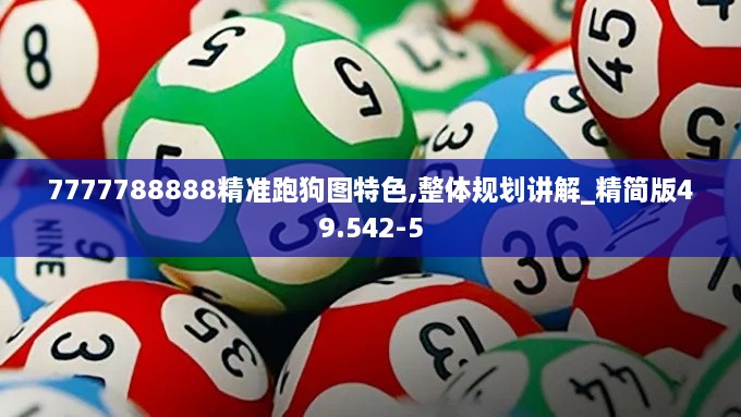 7777788888精准跑狗图特色,整体规划讲解_精简版49.542-5