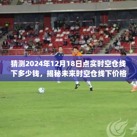 揭秘未来时空仓线下价格走势，预测2024年12月1 8日点实时空仓线下价格走势及影响因素分析