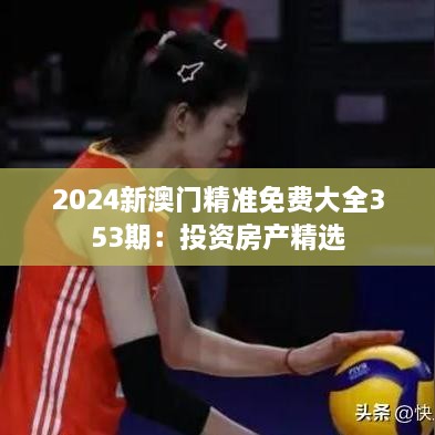 2024新澳门精准免费大全353期：投资房产精选