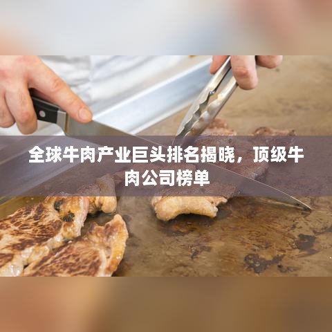 全球牛肉产业巨头排名揭晓，顶级牛肉公司榜单