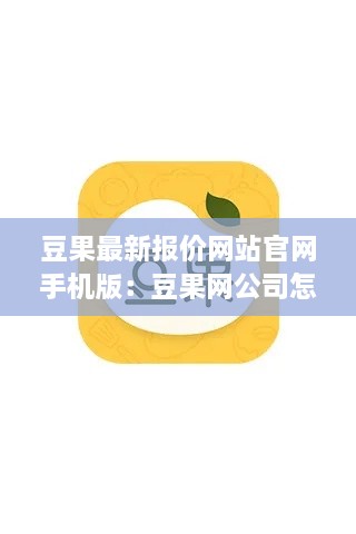 豆果最新报价网站官网手机版：豆果网公司怎么样 