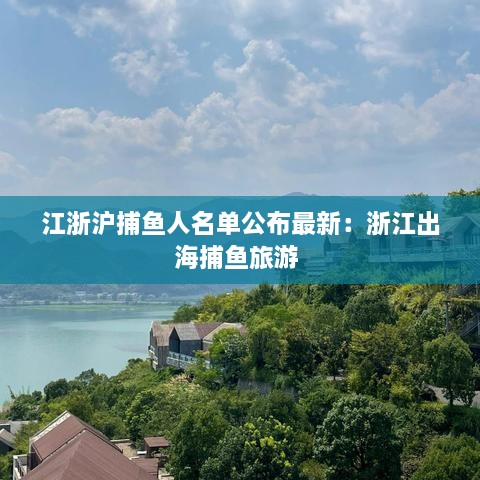 江浙沪捕鱼人名单公布最新：浙江出海捕鱼旅游 