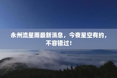 永州流星雨最新消息，今夜星空有约，不容错过！