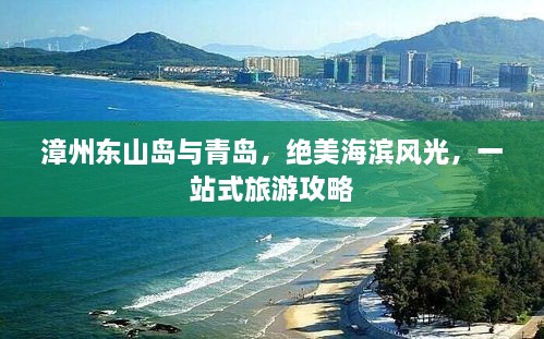 漳州东山岛与青岛，绝美海滨风光，一站式旅游攻略