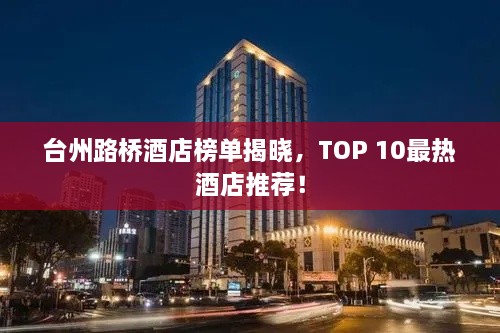 台州路桥酒店榜单揭晓，TOP 10最热酒店推荐！