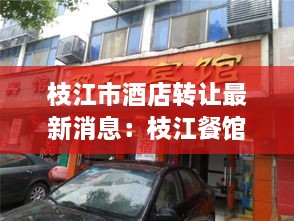 枝江市酒店转让最新消息：枝江餐馆转让的信息 