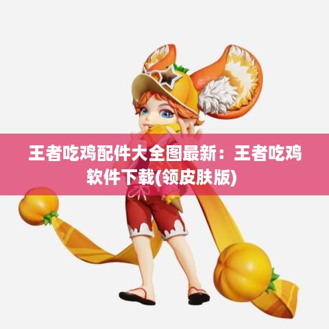 王者吃鸡配件大全图最新：王者吃鸡软件下载(领皮肤版) 